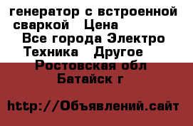 генератор с встроенной сваркой › Цена ­ 25 000 - Все города Электро-Техника » Другое   . Ростовская обл.,Батайск г.